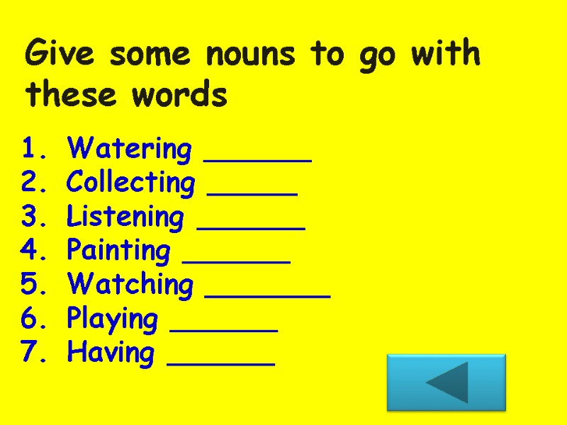 Give some nouns to go with these words Watering ______ Collecting _____ Listening ______